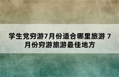 学生党穷游7月份适合哪里旅游 7月份穷游旅游最佳地方